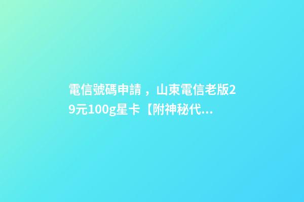 電信號碼申請，山東電信老版29元100g星卡【附神秘代碼】